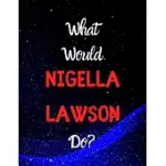 WHAT WOULD NIGELLA LAWSON DO?: NOTEBOOK/NOTEPAD/JOURNAL/DIARY FOR ALL FANS OF NIGELLA LAWSON, AND COOKING. - 80 BLACK LINED PAGES - A4 - 8.5X11 INCHE