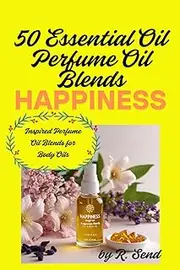50 Essential Oil Perfume Oil Blends, Happiness Inspired Fragrance Blends for Body Oils: The Joy Collection - Happiness