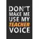 Don’’t make me use my Teacher Voice: Journal or Planner for Teacher Gift: Great for Teacher Appreciation/Thank You/Retirement/Year End Gift (Inspiratio