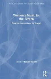 Women's Music for the Screen: Diverse Narratives in Sound by Felicity Wilcox (En