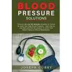 BLOOD PRESSURE SOLUTIONS: DISCOVER THE BEST 40 NATURALS REMEDIES TO CONTROL & LOWER YOUR HIGH BLOOD PRESSURE. LEARN HOW TO USE THEM AND FIND THE