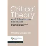 CRITICAL THEORY AND LIBERTARIAN SOCIALISM: REALIZING THE POLITICAL POTENTIAL OF CRITICAL SOCIAL THEORY