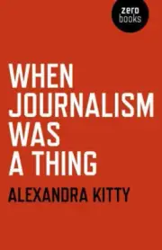 When Journalism Was a Thing by Kitty, Alexandra [Paperback]