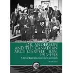 STEFANSSON, DR. ANDERSON AND THE CANADIAN ARCTIC EXPEDITION, 1913-1918: A STORY OF EXPLORATION, SCIENCE AND SOVEREIGNTY