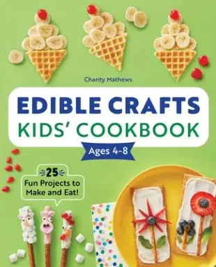 Edible Crafts Kids’’ Cookbook Ages 4-8: 25 Fun Projects to Make and Eat!