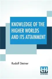 Knowledge Of The Higher Worlds And Its Attainment: (Wie Erlangt Man Erkenntnisse