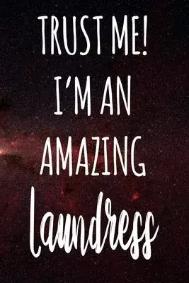 Trust Me! I’’m An Amazing Laundress: The perfect gift for the professional in your life - Funny 119 page lined journal!