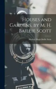 Houses and Gardens, by M. H. Baillie Scott by Scott, Mackay Hugh Baillie