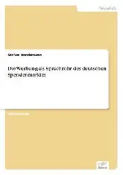 Die Werbung als Sprachrohr des deutschen Spendenmarktes by Stefan Boockmann (Ger