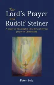 Lord's Prayer and Rudolf Steiner : A Study of His Insights into the Archetypa...