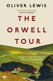 The Orwell Tour: Travels Through the Life and Work of George Orwell by Oliver Le