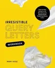Irresistible Query Letters Workbook: Step-by-Step Guidance for Decoding and Mast
