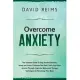 Overcome Anxiety: The Ultimate Guide to Stop Anxiety Disorder, Worry and Stress, Eliminate Fear and Finally End Panic Attacks Through Co