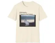 Funny Meme TShirt, Ultimately I Have to Be Brave Joke Tee, Gift Shirt