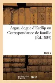 Argus, dogue d'Eadlip ou Correspondance de famille. Tome 2
