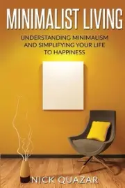 Minimalist Living: Understanding Minimalism and Simplifying Your Life to Happine