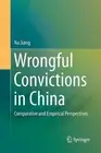 Wrongful Convictions in China: Comparative and Empirical Perspectives by Na Jian