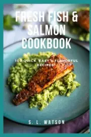 Watson - Fresh Fish Salmon Cookbook 100 Quick Easy Flavorful Re - K1362z