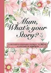 Mum, What’s Your Story?: A Mother’s Keepsake Journal to Share a Lifetime of Memories | Give and Get Back Book | Floral