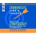 COMMUNICATE LIKE A LEADER: CONNECTING STRATEGICALLY TO COACH, INSPIRE, AND GET THINGS DONE