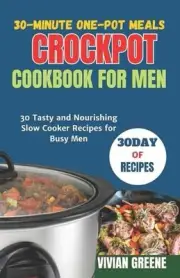 30-Minute One-Pot Meals crockpot cookbook for men: 30 Tasty and Nourishing Slow