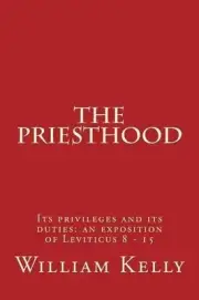 The Priesthood: Its privileges and its duties: an exposition of Leviticus 8 - 15