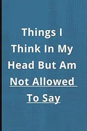 Things I Think In My Head But Am Not Allow To Say: Funny Gift Notebook Journal, Gift For Friends or Family or Anyone,