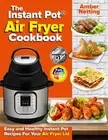 The Instant Pot(R) Air Fryer Cookbook: Easy and Healthy Instant Pot Recipes For