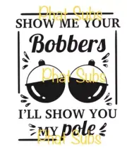 Sublimation Print Show Me Your Bobbers Fishing Ready to Press Heat Transfer