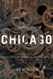 Sensing Chicago : Noisemakers, Strikebreakers, and Muckrakers, Paperback by M...