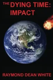 THE DYING TIME: IMPACT: BOOK 1 IN THE DYING TIME TRILOGY By Raymond Dean White