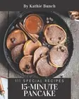 111 Special 15-Minute Pancake Recipes: Not Just a 15-Minute Pancake Cookbook! by