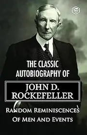 The Classic Autobiography of John D. Rockefeller - Random Reminiscences Of Men And Events