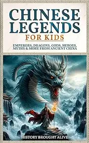 Chinese Legends For Kids: Emperors, Dragons, Gods, Heroes, Myths & More From Ancient China