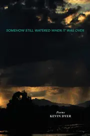 SOMEHOW STILL WATERED WHEN IT WAS OVER - Kevin Dyer