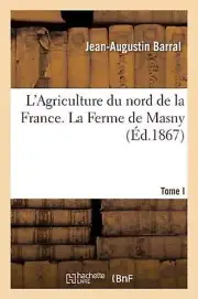 L'Agriculture Du Nord de la France. Tome I. La Ferme de Masny by Jean-Augustin B