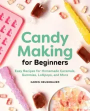 Candy Making for Beginners: Easy Recipes for Homemade Caramels, Gummies, Lollipo
