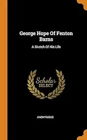 George Hope Of Fenton Barns: A Sketch Of His Life