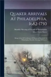 Quaker Arrivals At Philadelphia, 1682-1750: Being A List Of Certificates Of Remo