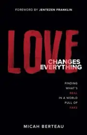 Love Changes Everything: Finding What's Real in a World Full of Fake by Micah Be