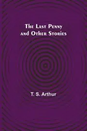 The Last Penny and Other Stories by T.S. Arthur Paperback Book