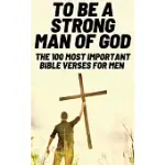 TO BE A STRONG MAN OF GOD: THE 100 MOST IMPORTANT BIBLE VERSES FOR MEN (DEVOTIONALS FOR MEN CHRISTIAN / BIBLE STUDY FOR MEN)
