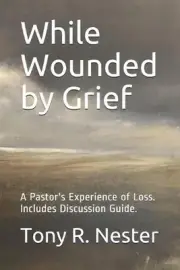 While Wounded by Grief: A Pastor's Experience of Loss by Tony R. Nester (English