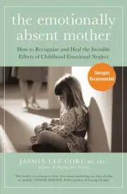 The Emotionally Absent Mother: How to Recognize and Heal the Invisible Effects o