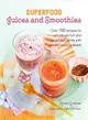 Superfood Juices and Smoothies ─ Over 100 Recipes for All-natural Fruit and Vegetable Drinks With Added Super-nutrients