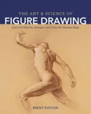 The Art and Science of Figure Drawing: Learn to Observe, Analyze, and Draw the H