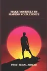 Make Yourself by Making Your Choice: Make the Best Decision for Yourself by Seha
