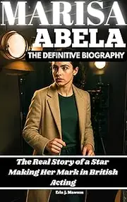 MARISA ABELA: THE DEFINITIVE BIOGRAPHY: The Real Story of a Star Making Her Mark in British Acting
