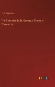 The Chevalier de St. George; a Drama in Three Acts by T. W. Robertson