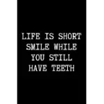 LIFE IS SHORT SMILE WHILE YOU STILL HAVE TEETH - FUNNY SARCASTIC JOURNAL/NOTEBOOK: FUNNY SARCASTIC JOURNAL/NOTEBOOK 6X9